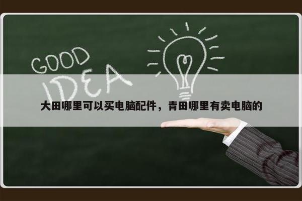 大田哪里可以买电脑配件，青田哪里有卖电脑的