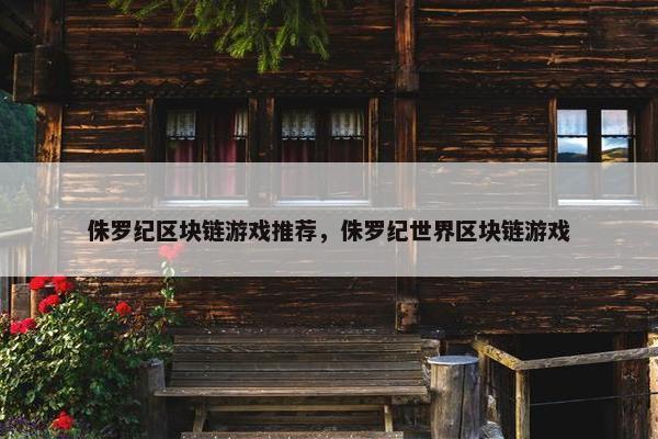 侏罗纪区块链游戏推荐，侏罗纪世界区块链游戏