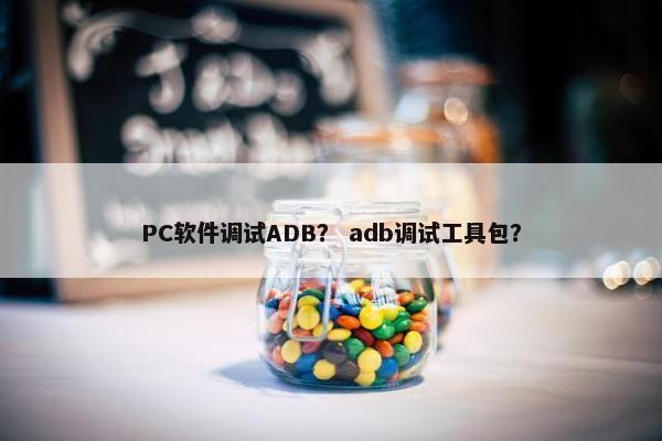 PC软件调试ADB？ adb调试工具包？