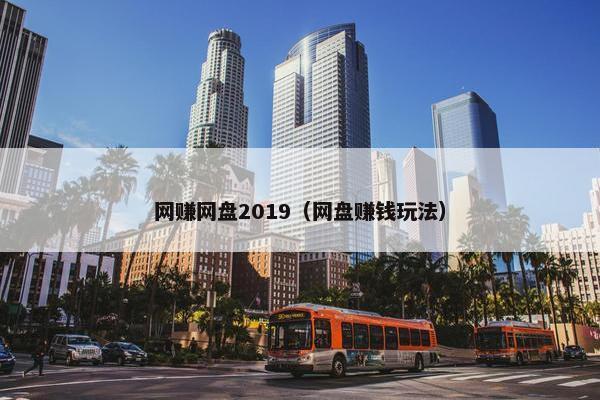 网赚网盘2019（网盘赚钱玩法）