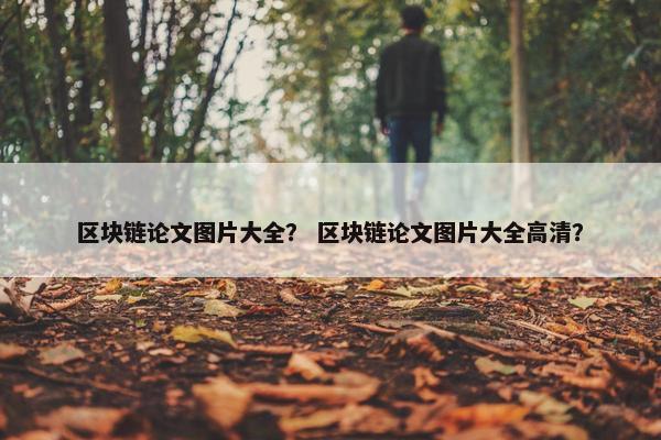区块链论文图片大全？ 区块链论文图片大全高清？