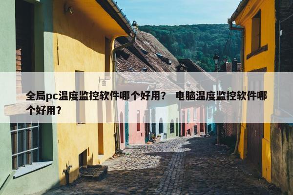 全局pc温度监控软件哪个好用？ 电脑温度监控软件哪个好用？