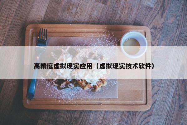 高精度虚拟现实应用（虚拟现实技术软件）