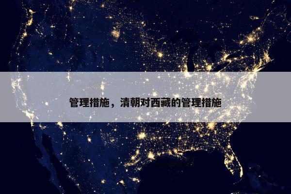 管理措施，清朝对西藏的管理措施