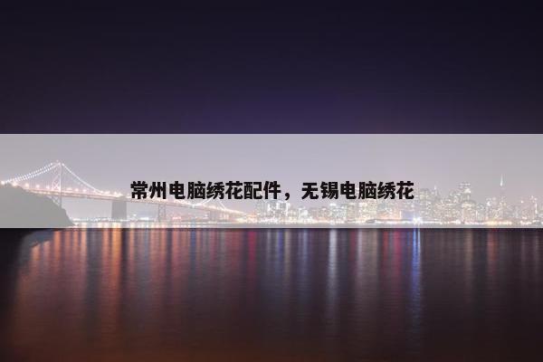 常州电脑绣花配件，无锡电脑绣花