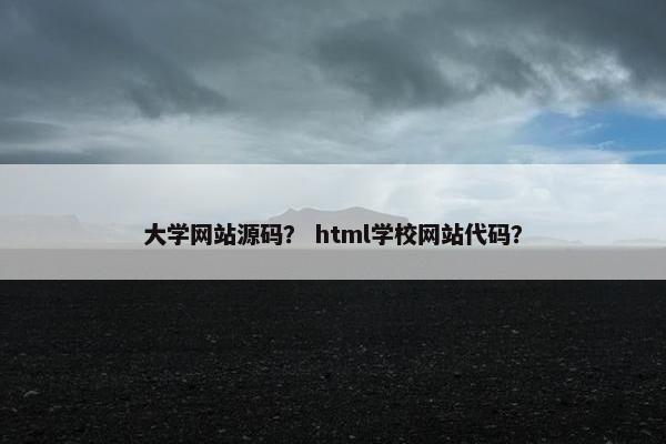 大学网站源码？ html学校网站代码？