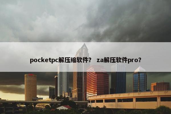 pocketpc解压缩软件？ za解压软件pro？