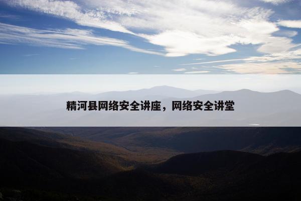 精河县网络安全讲座，网络安全讲堂