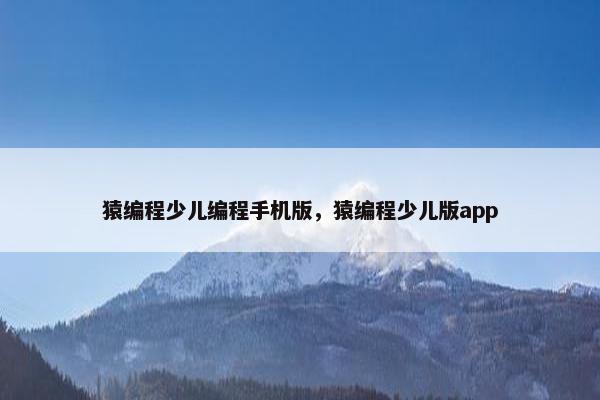 猿编程少儿编程手机版，猿编程少儿版app