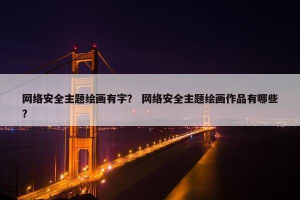 网络安全主题绘画有字？ 网络安全主题绘画作品有哪些？