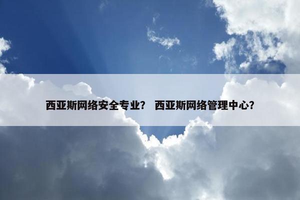 西亚斯网络安全专业？ 西亚斯网络管理中心？