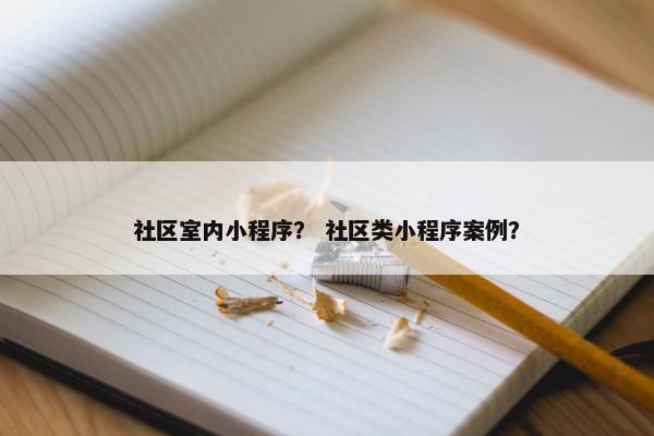 社区室内小程序？ 社区类小程序案例？