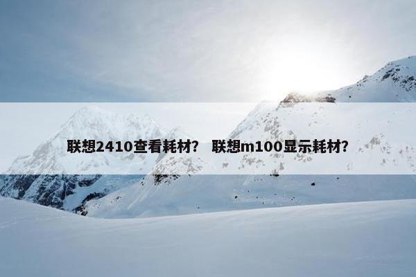 联想2410查看耗材？ 联想m100显示耗材？