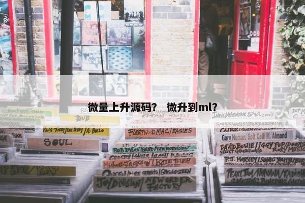 微量上升源码？ 微升到ml？