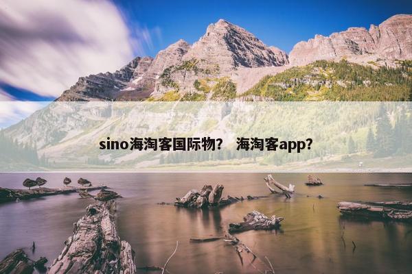 sino海淘客国际物？ 海淘客app？