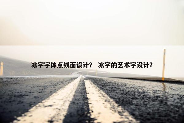 冰字字体点线面设计？ 冰字的艺术字设计？