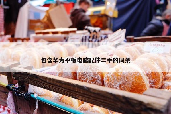 包含华为平板电脑配件二手的词条