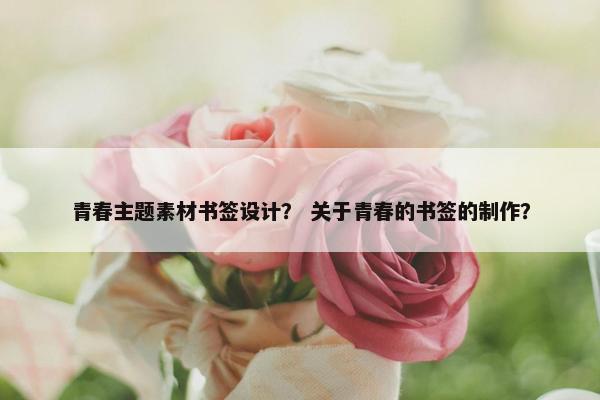 青春主题素材书签设计？ 关于青春的书签的制作？