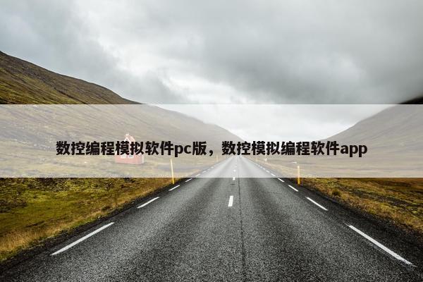 数控编程模拟软件pc版，数控模拟编程软件app
