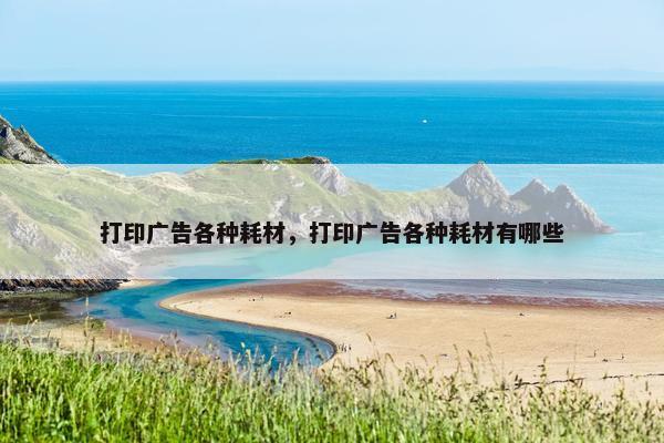打印广告各种耗材，打印广告各种耗材有哪些