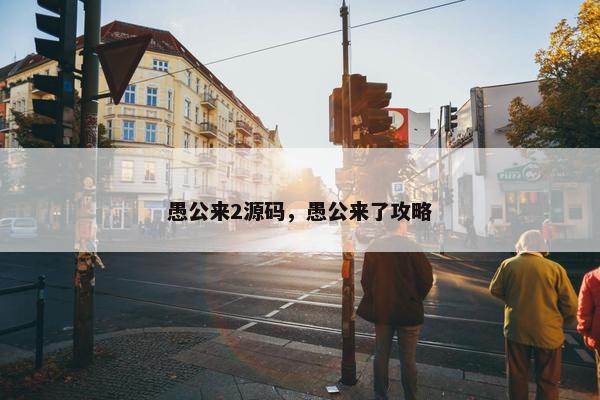 愚公来2源码，愚公来了攻略