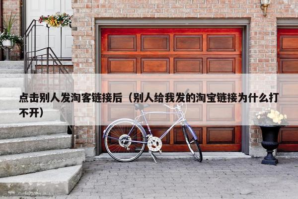 点击别人发淘客链接后（别人给我发的淘宝链接为什么打不开）