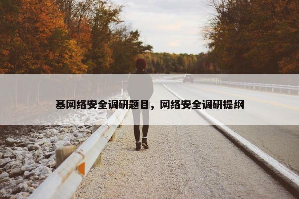 基网络安全调研题目，网络安全调研提纲