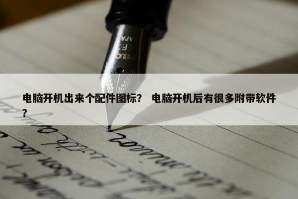电脑开机出来个配件图标？ 电脑开机后有很多附带软件？