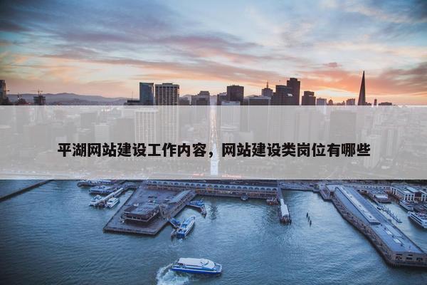 平湖网站建设工作内容，网站建设类岗位有哪些