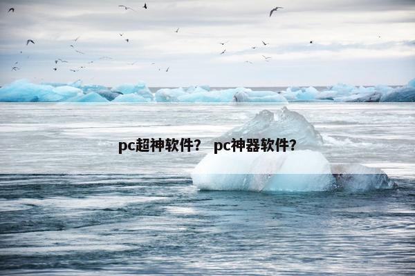 pc超神软件？ pc神器软件？