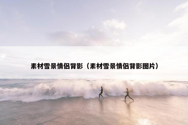 素材雪景情侣背影（素材雪景情侣背影图片）