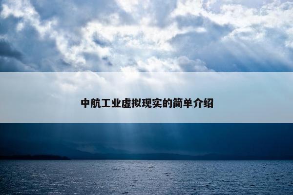 中航工业虚拟现实的简单介绍