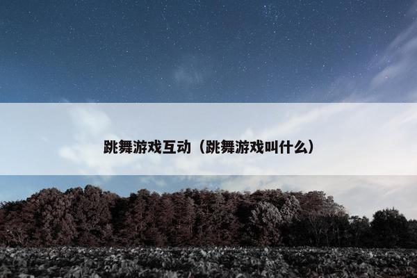 跳舞游戏互动（跳舞游戏叫什么）