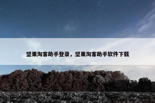 坚果淘客助手登录，坚果淘客助手软件下载