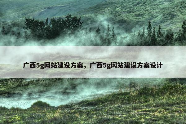 广西5g网站建设方案，广西5g网站建设方案设计