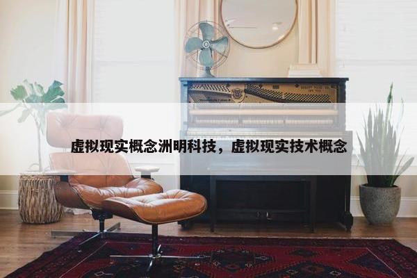 虚拟现实概念洲明科技，虚拟现实技术概念