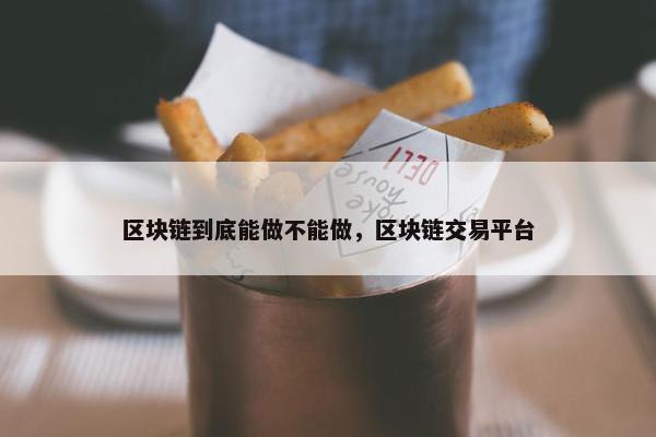 区块链到底能做不能做，区块链交易平台
