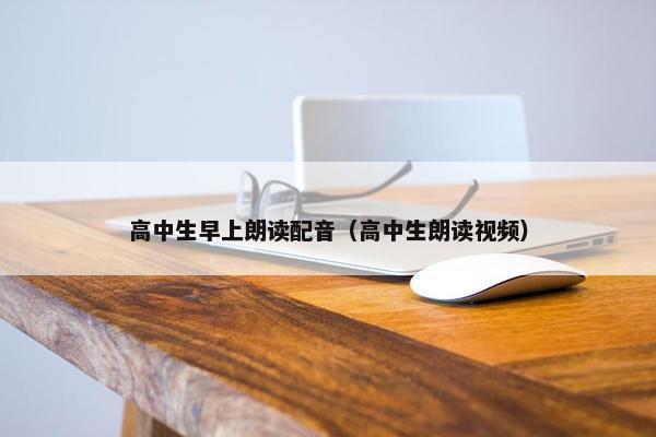 高中生早上朗读配音（高中生朗读视频）