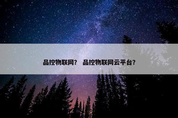 品控物联网？ 品控物联网云平台？