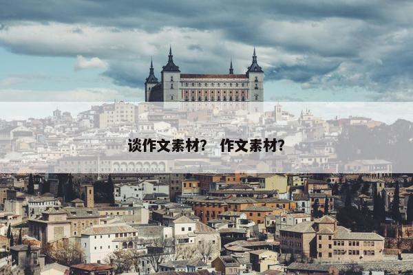 谈作文素材？ 作文素材？