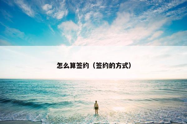 怎么算签约（签约的方式）