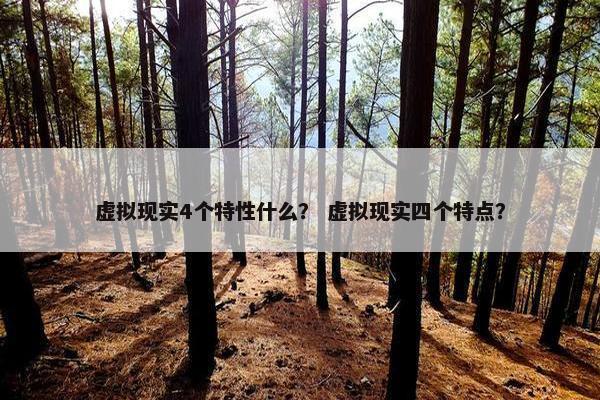 虚拟现实4个特性什么？ 虚拟现实四个特点？