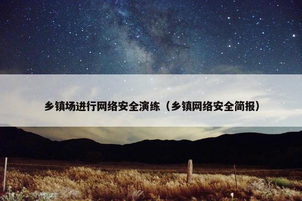 乡镇场进行网络安全演练（乡镇网络安全简报）