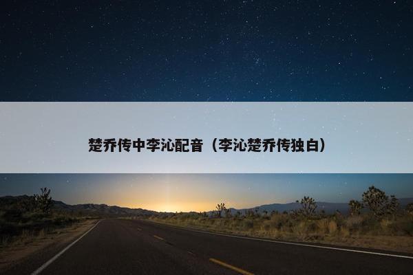 楚乔传中李沁配音（李沁楚乔传独白）