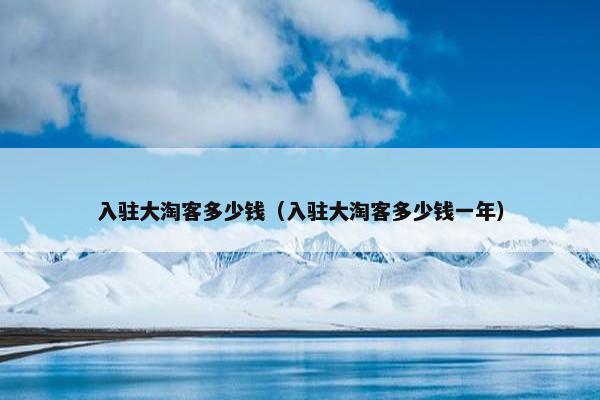 入驻大淘客多少钱（入驻大淘客多少钱一年）