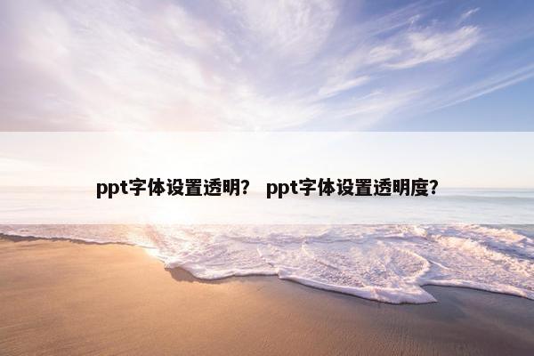 ppt字体设置透明？ ppt字体设置透明度？