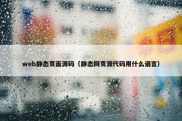 web静态页面源码（静态网页源代码用什么语言）