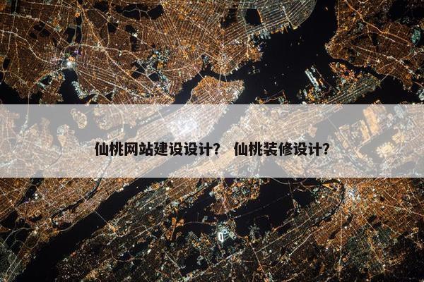 仙桃网站建设设计？ 仙桃装修设计？
