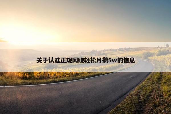 关于认准正规网赚轻松月攒5w的信息