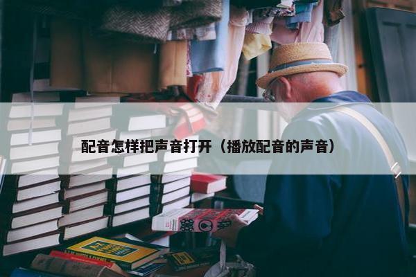 配音怎样把声音打开（播放配音的声音）